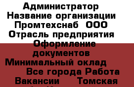 Администратор › Название организации ­ Промтехснаб, ООО › Отрасль предприятия ­ Оформление документов › Минимальный оклад ­ 20 000 - Все города Работа » Вакансии   . Томская обл.,Кедровый г.